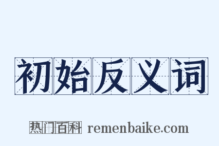 初始反义词是什么意思的图片